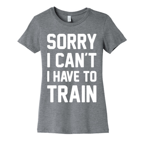 Sorry I Can't I Have To Train (White) Womens T-Shirt