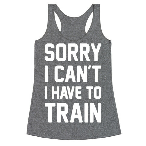 Sorry I Can't I Have To Train (White) Racerback Tank Top