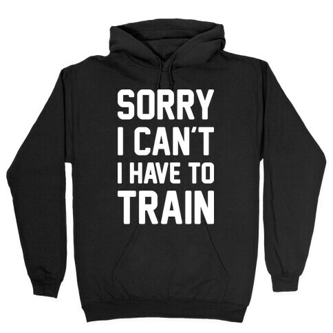 Sorry I Can't I Have To Train (White) Hooded Sweatshirt