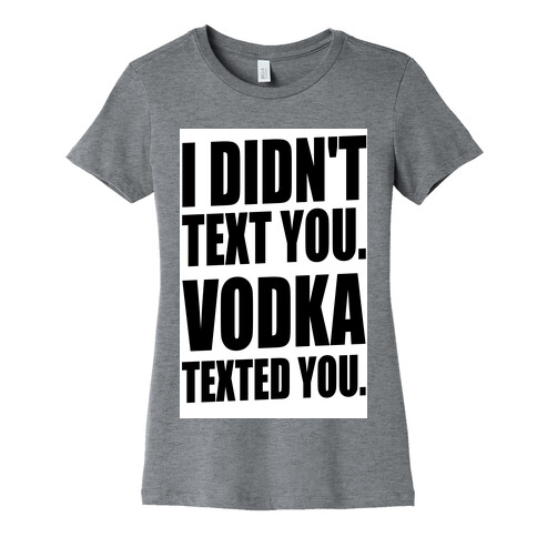 I Didn't Text You, Vodka Texted You. Womens T-Shirt