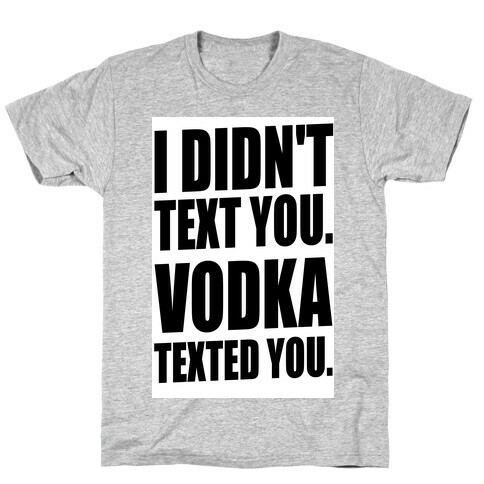 I Didn't Text You, Vodka Texted You. T-Shirt