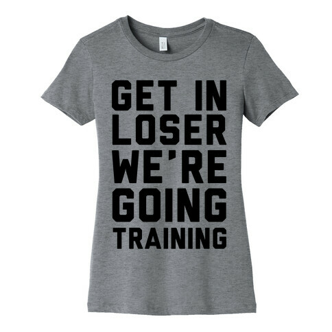 Get In Loser We're Going Training Womens T-Shirt