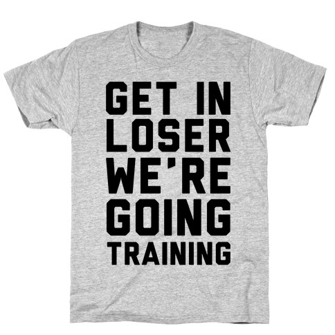 Get In Loser We're Going Training T-Shirt