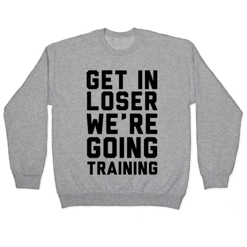 Get In Loser We're Going Training Pullover