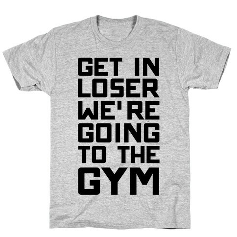 Get In Loser We're Going To THe Gym T-Shirt