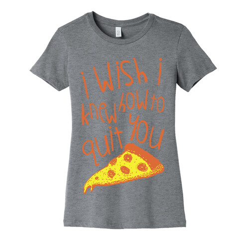 I Wish I Knew How To Quit You (Pizza) Womens T-Shirt