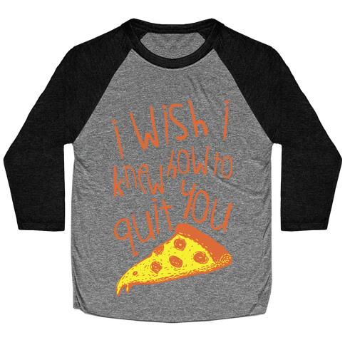 I Wish I Knew How To Quit You (Pizza) Baseball Tee