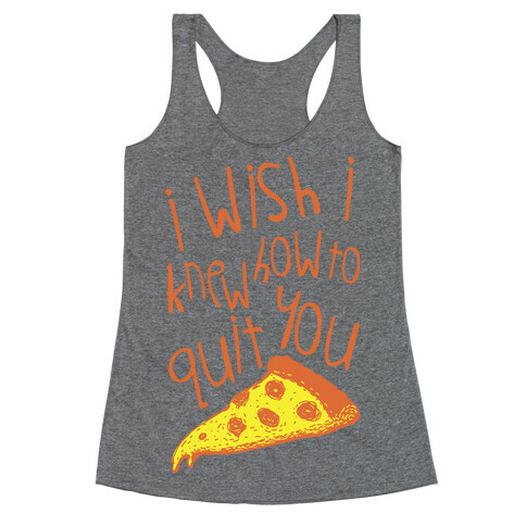 I Wish I Knew How To Quit You (Pizza) Racerback Tank Top