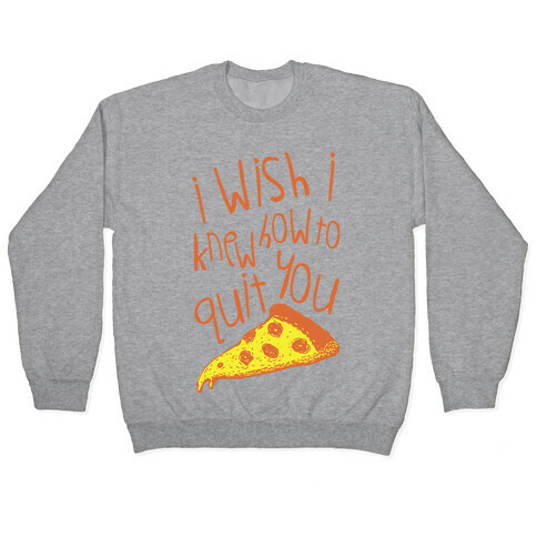 I Wish I Knew How To Quit You (Pizza) Pullover