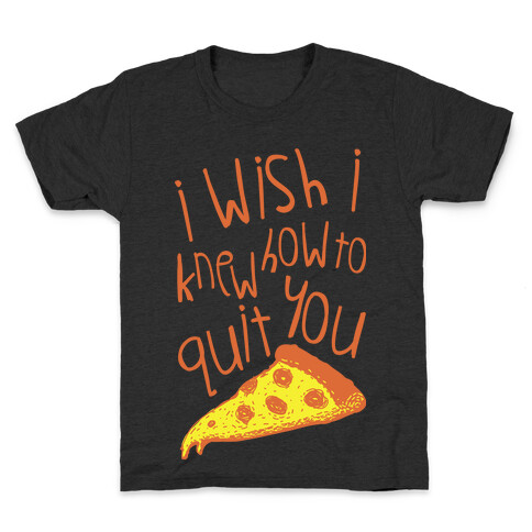 I Wish I Knew How To Quit You (Pizza) Kids T-Shirt