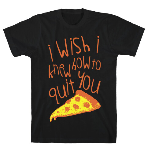I Wish I Knew How To Quit You (Pizza) T-Shirt