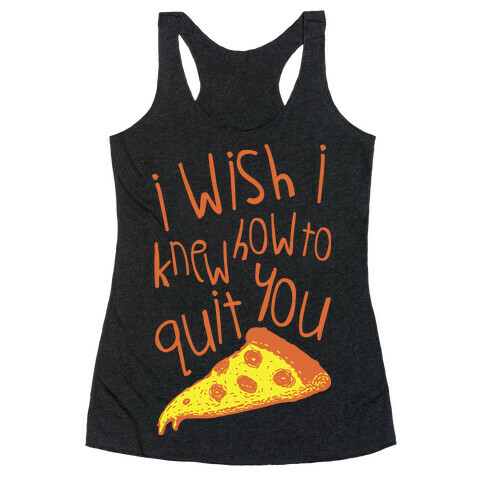 I Wish I Knew How To Quit You (Pizza) Racerback Tank Top