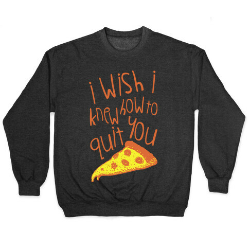 I Wish I Knew How To Quit You (Pizza) Pullover