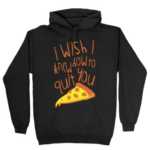 I Wish I Knew How To Quit You (Pizza) Hooded Sweatshirt