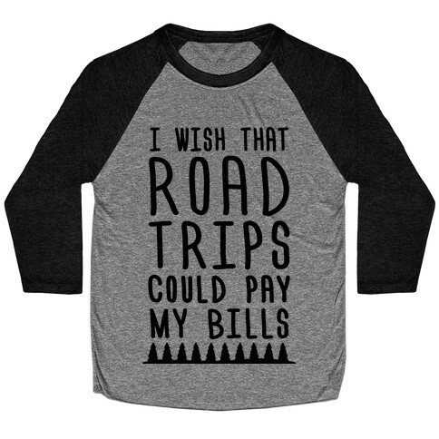 I Wish That Road Trips Could Pay My Bills Baseball Tee