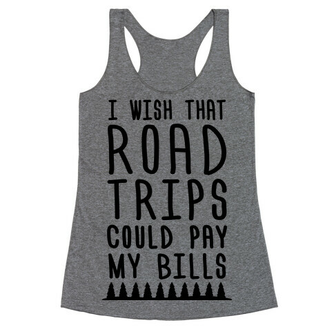 I Wish That Road Trips Could Pay My Bills Racerback Tank Top