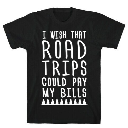 I Wish That Road Trips Could Pay My Bills (White) T-Shirt