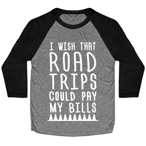 I Wish That Road Trips Could Pay My Bills (White) Baseball Tee