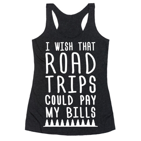 I Wish That Road Trips Could Pay My Bills (White) Racerback Tank Top