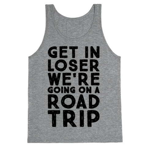 Get In Loser We're Going On A Road Trip Parody Tank Top