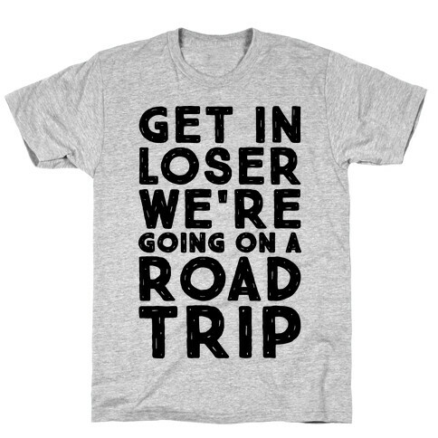 Get In Loser We're Going On A Road Trip Parody T-Shirt