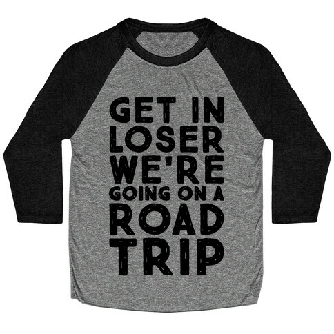 Get In Loser We're Going On A Road Trip Parody Baseball Tee