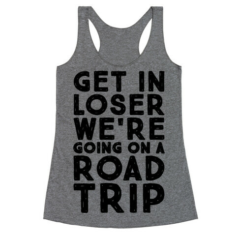 Get In Loser We're Going On A Road Trip Parody Racerback Tank Top