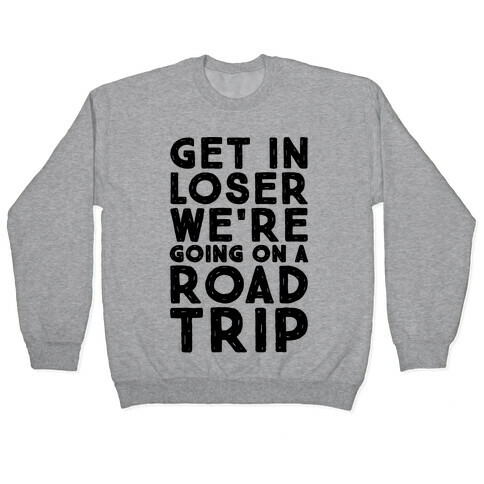 Get In Loser We're Going On A Road Trip Parody Pullover