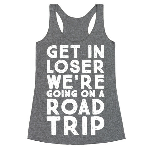 Get In Loser We're Going On A Road Trip Parody White Print Racerback Tank Top