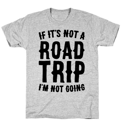 If It's Not A Road Trip I'm Not Going T-Shirt