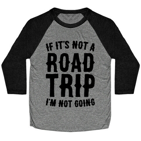 If It's Not A Road Trip I'm Not Going Baseball Tee