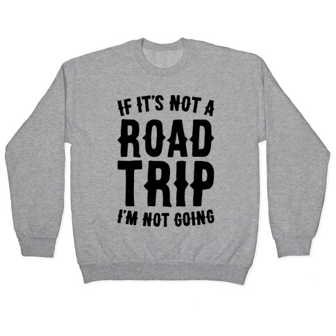 If It's Not A Road Trip I'm Not Going Pullover