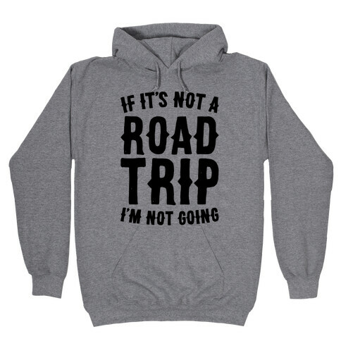 If It's Not A Road Trip I'm Not Going Hooded Sweatshirt