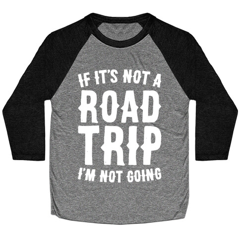 If It's Not A Road Trip I'm Not Going White Font  Baseball Tee
