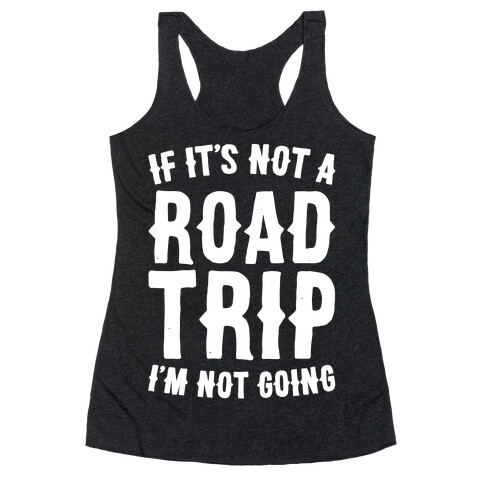 If It's Not A Road Trip I'm Not Going White Font  Racerback Tank Top