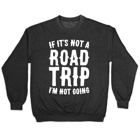 If It's Not A Road Trip I'm Not Going White Font  Pullover
