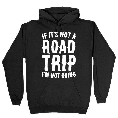 If It's Not A Road Trip I'm Not Going White Font  Hooded Sweatshirt