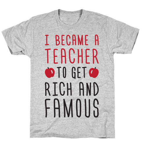 I Became A Teacher To Get Rich And Famous T-Shirt