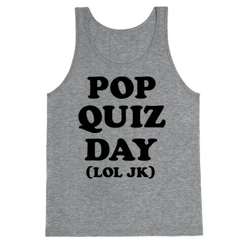 Pop Quiz Day (LOL JK) Tank Top