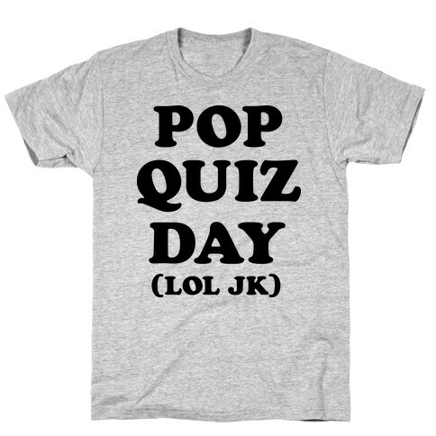 Pop Quiz Day (LOL JK) T-Shirt