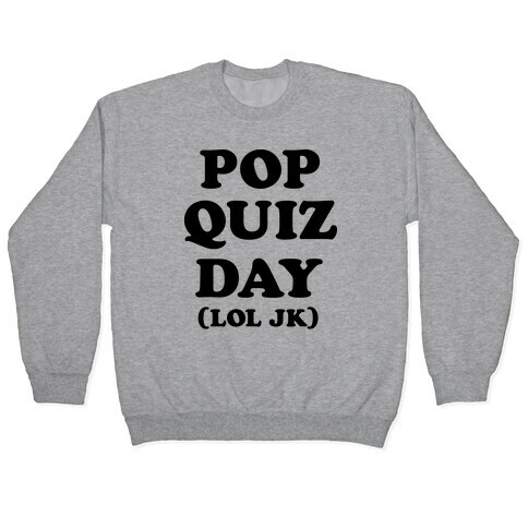 Pop Quiz Day (LOL JK) Pullover