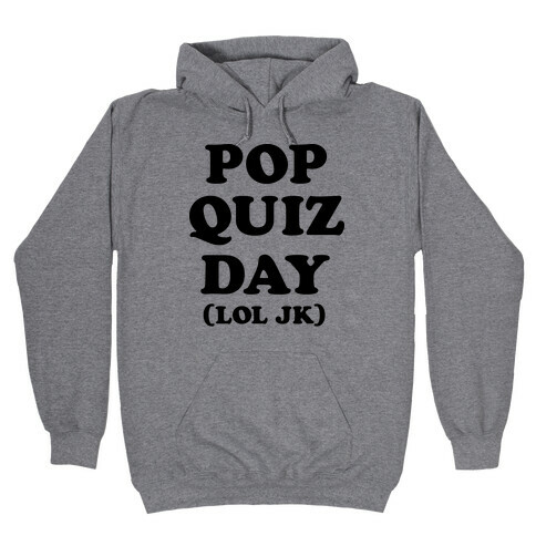 Pop Quiz Day (LOL JK) Hooded Sweatshirt