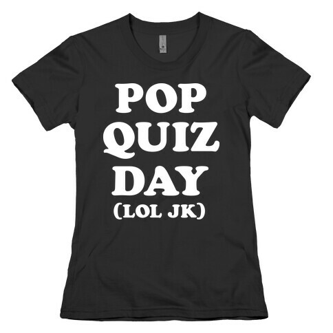 Pop Quiz Day (LOL JK) (White) Womens T-Shirt