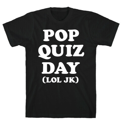 Pop Quiz Day (LOL JK) (White) T-Shirt