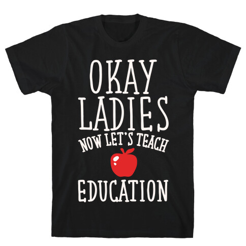 Okay Ladies Now Let's Teach Education Parody White Print T-Shirt