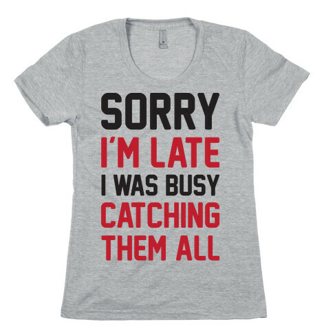 Sorry I'm Late I Was Busy Catching Them All Womens T-Shirt