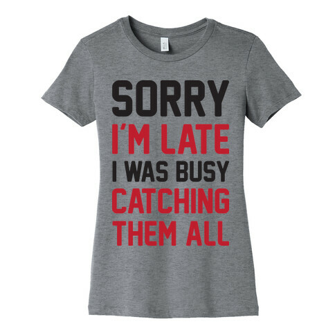 Sorry I'm Late I Was Busy Catching Them All Womens T-Shirt