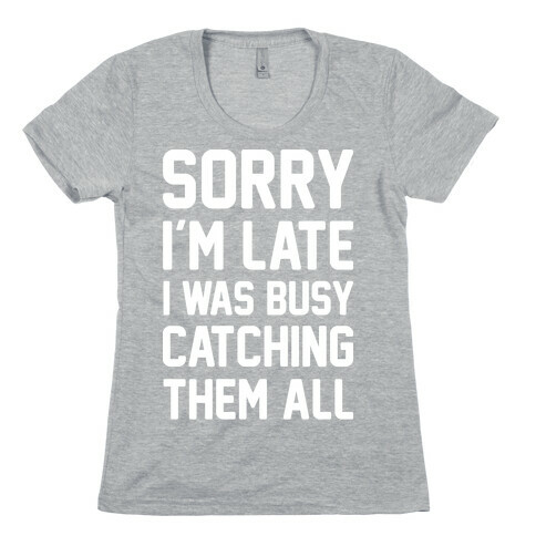 Sorry I'm Late I Was Busy Catching Them All (White) Womens T-Shirt