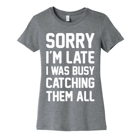 Sorry I'm Late I Was Busy Catching Them All (White) Womens T-Shirt