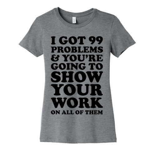 I Got 99 Problems And You're Going To Show Your Work On All Of Them Womens T-Shirt